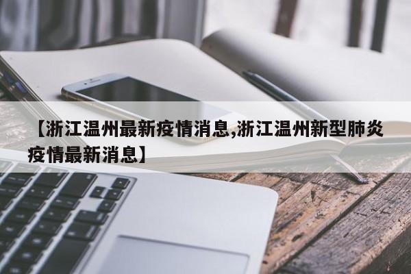 【浙江温州最新疫情消息,浙江温州新型肺炎疫情最新消息】