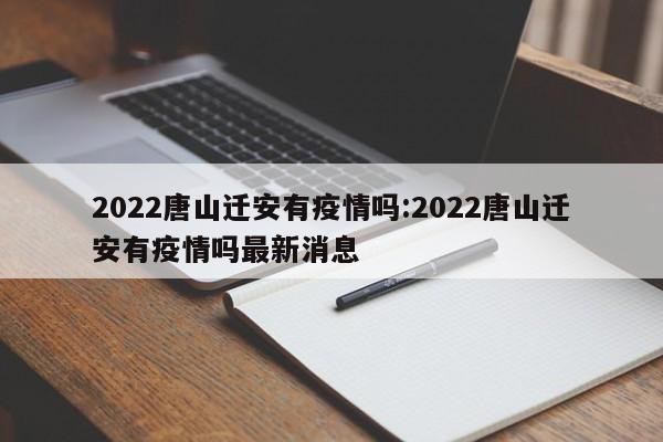 2022唐山迁安有疫情吗：2022唐山迁安有疫情吗最新消息