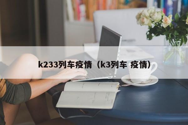 k233列车疫情（k3列车 疫情）