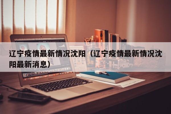 辽宁疫情最新情况沈阳（辽宁疫情最新情况沈阳最新消息）