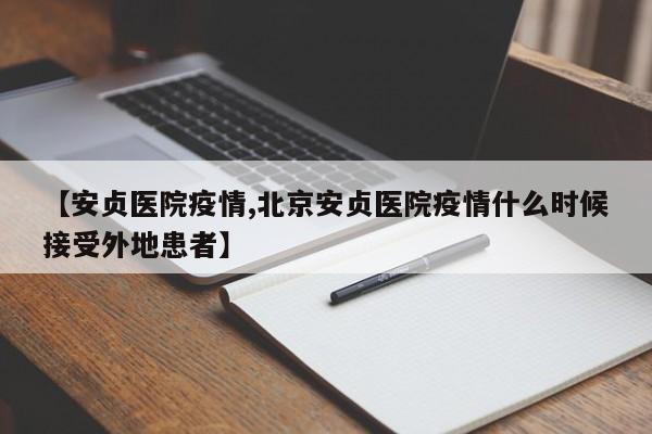 【安贞医院疫情,北京安贞医院疫情什么时候接受外地患者】