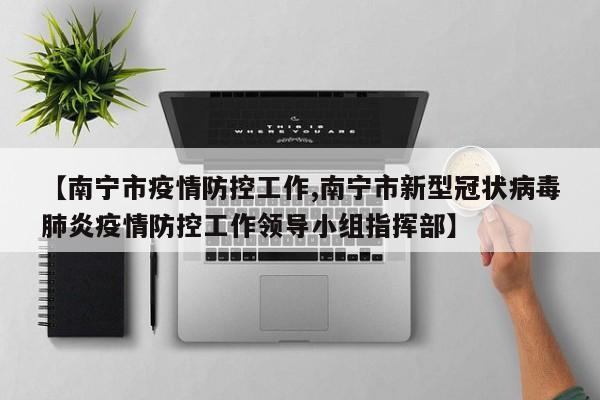 【南宁市疫情防控工作,南宁市新型冠状病毒肺炎疫情防控工作领导小组指挥部】
