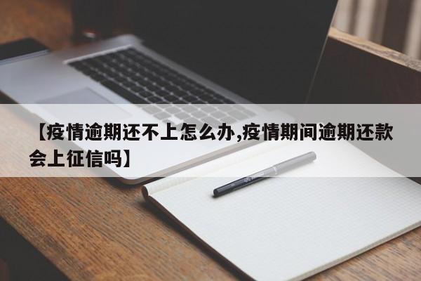 【疫情逾期还不上怎么办,疫情期间逾期还款会上征信吗】