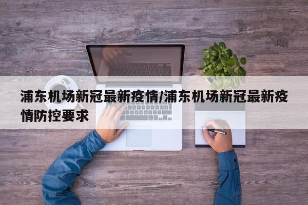 浦东机场新冠最新疫情／浦东机场新冠最新疫情防控要求