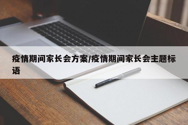 疫情期间家长会方案／疫情期间家长会主题标语