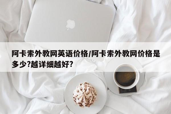 阿卡索外教网英语价格／阿卡索外教网价格是多少？越详细越好？