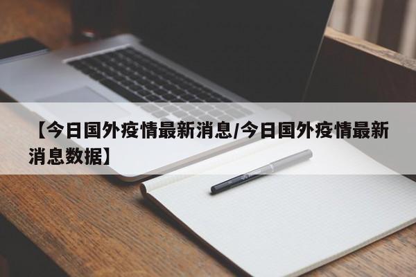 【今日国外疫情最新消息／今日国外疫情最新消息数据】