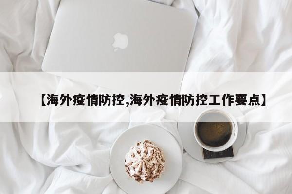 【海外疫情防控,海外疫情防控工作要点】