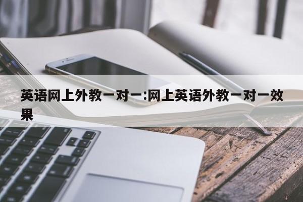 英语网上外教一对一：网上英语外教一对一效果