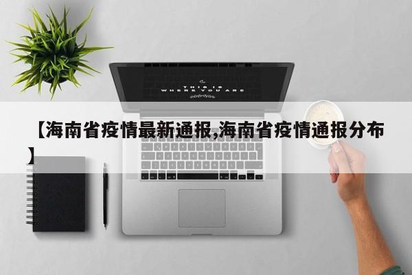 【海南省疫情最新通报,海南省疫情通报分布】