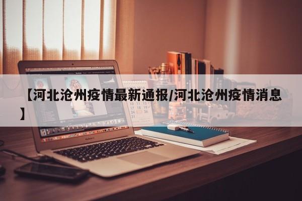 【河北沧州疫情最新通报／河北沧州疫情消息】