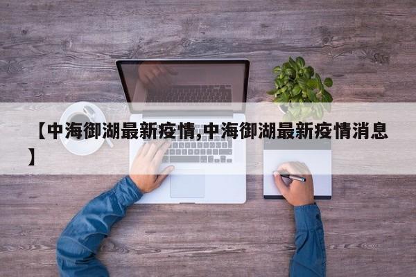 【中海御湖最新疫情,中海御湖最新疫情消息】