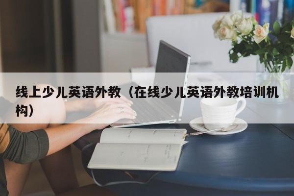 线上少儿英语外教（在线少儿英语外教培训机构）