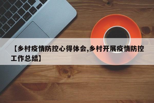 【乡村疫情防控心得体会,乡村开展疫情防控工作总结】