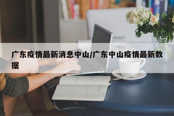 广东疫情最新消息中山／广东中山疫情最新数据