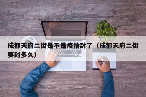 成都天府二街是不是疫情封了（成都天府二街要封多久）