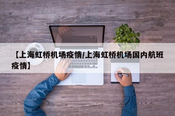 【上海虹桥机场疫情／上海虹桥机场国内航班疫情】
