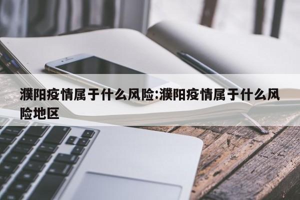 濮阳疫情属于什么风险：濮阳疫情属于什么风险地区