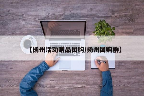 【扬州活动赠品团购／扬州团购群】