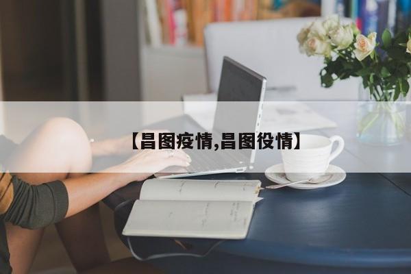【昌图疫情,昌图役情】