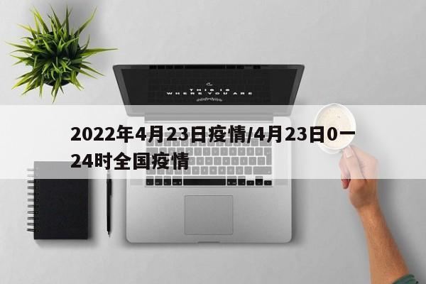 2022年4月23日疫情／4月23日0一24时全国疫情
