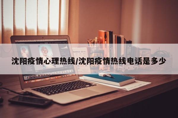 沈阳疫情心理热线／沈阳疫情热线电话是多少