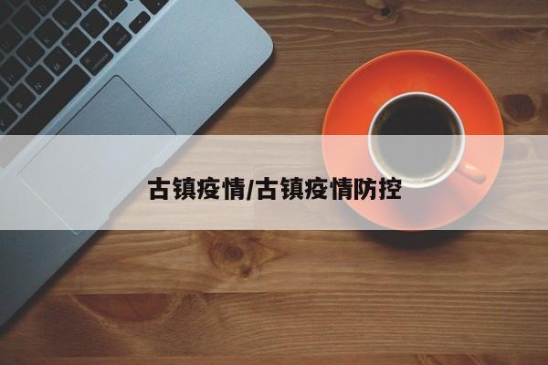 古镇疫情／古镇疫情防控