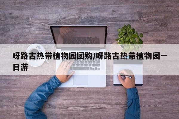 呀路古热带植物园团购／呀路古热带植物园一日游