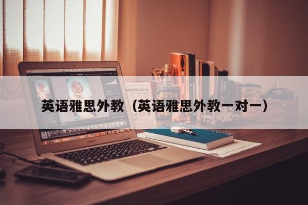 英语雅思外教（英语雅思外教一对一）