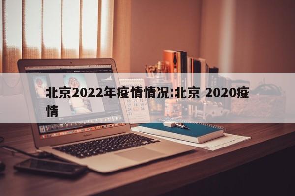 北京2022年疫情情况：北京 2020疫情