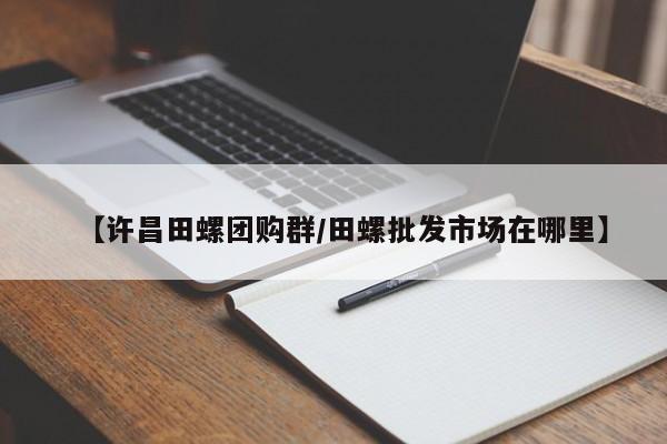【许昌田螺团购群／田螺批发市场在哪里】