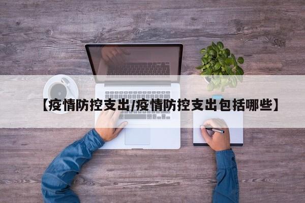 【疫情防控支出／疫情防控支出包括哪些】