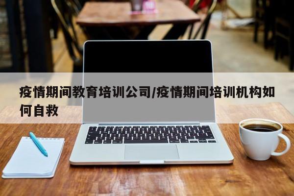 疫情期间教育培训公司／疫情期间培训机构如何自救