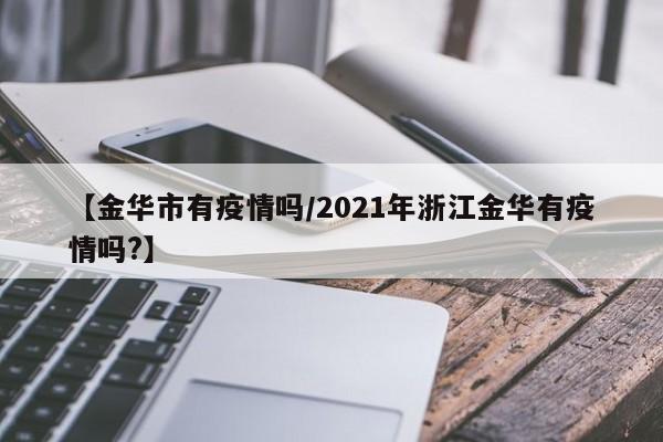 【金华市有疫情吗／2021年浙江金华有疫情吗？】