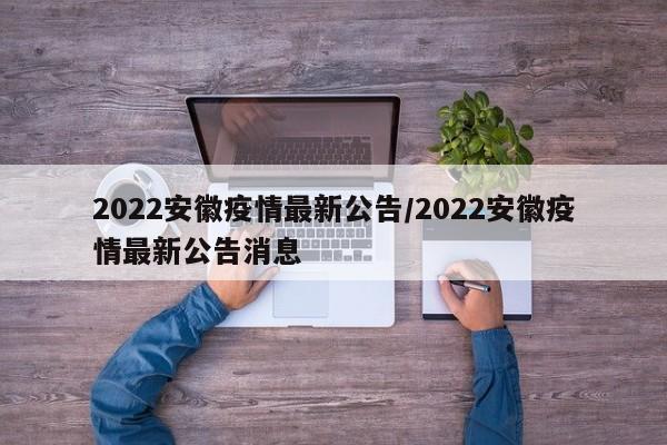 2022安徽疫情最新公告／2022安徽疫情最新公告消息