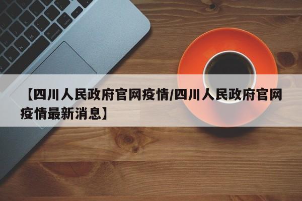 【四川人民政府官网疫情／四川人民政府官网疫情最新消息】