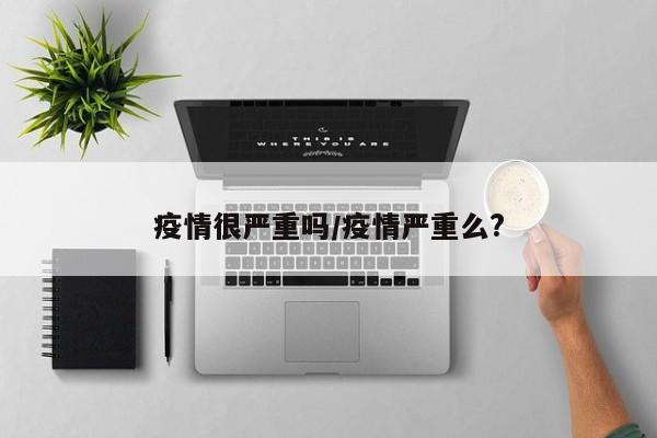 疫情很严重吗／疫情严重么？