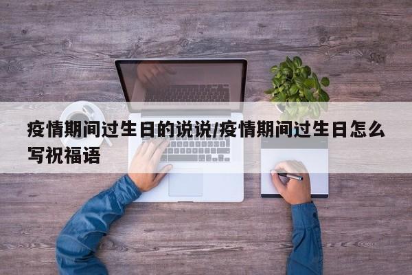 疫情期间过生日的说说／疫情期间过生日怎么写祝福语