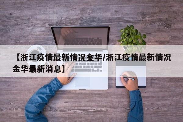 【浙江疫情最新情况金华／浙江疫情最新情况金华最新消息】