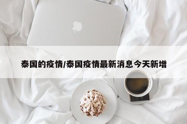 泰国的疫情／泰国疫情最新消息今天新增