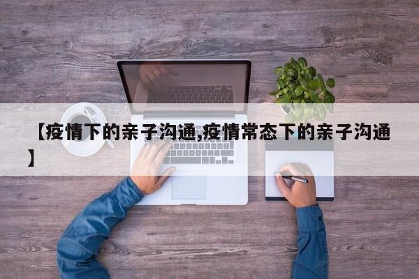 【疫情下的亲子沟通,疫情常态下的亲子沟通】