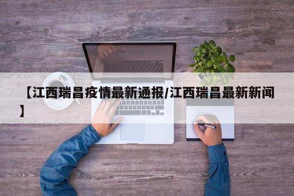 【江西瑞昌疫情最新通报／江西瑞昌最新新闻】