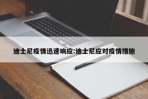 迪士尼疫情迅速响应：迪士尼应对疫情措施