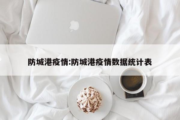 防城港疫情：防城港疫情数据统计表