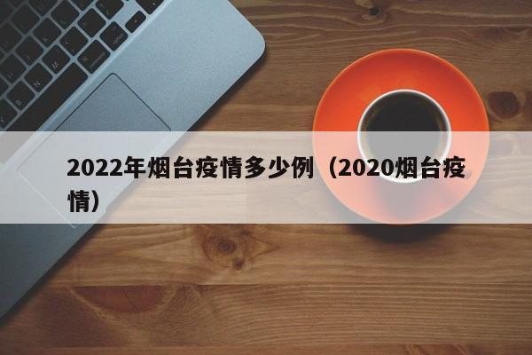 2022年烟台疫情多少例（2020烟台疫情）
