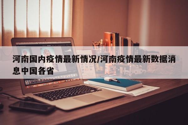 河南国内疫情最新情况／河南疫情最新数据消息中国各省