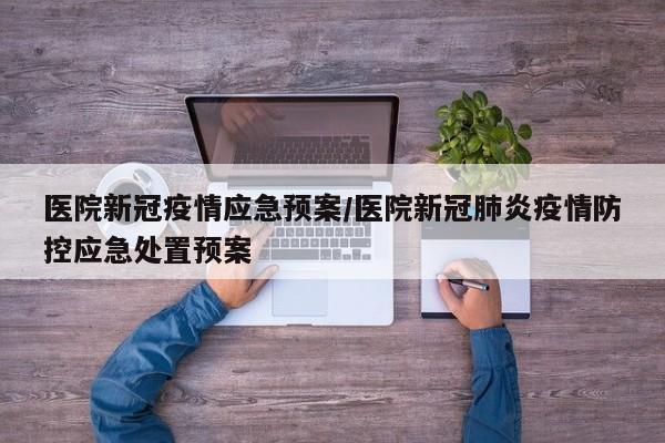 医院新冠疫情应急预案／医院新冠肺炎疫情防控应急处置预案