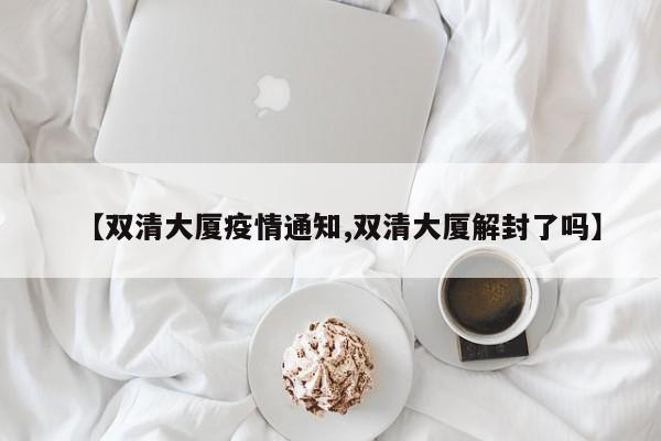 【双清大厦疫情通知,双清大厦解封了吗】