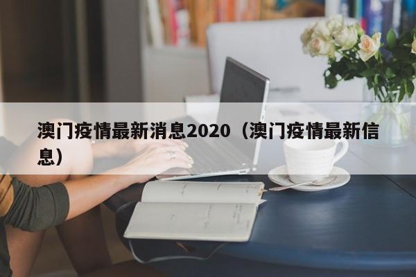 澳门疫情最新消息2020（澳门疫情最新信息）