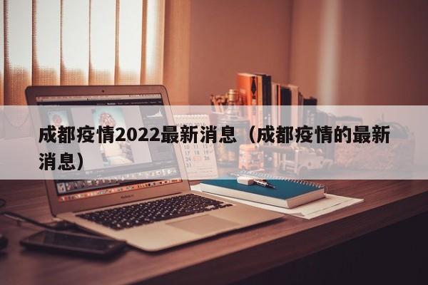 成都疫情2022最新消息（成都疫情的最新消息）